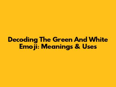 Decoding The Green And White Emoji: Meanings & Uses