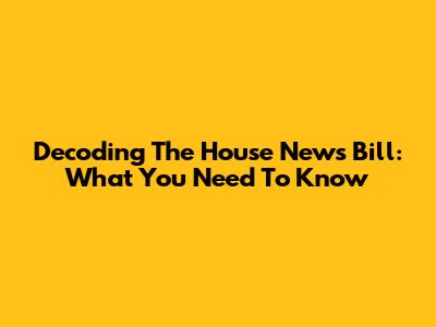 Decoding The House News Bill: What You Need To Know