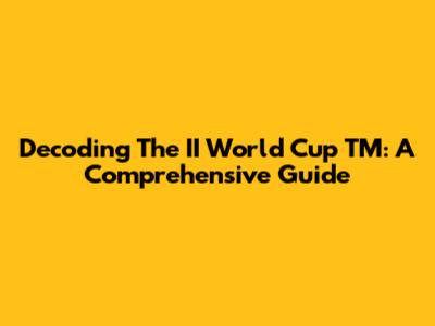 Decoding The II World Cup TM: A Comprehensive Guide