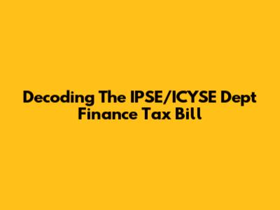 Decoding The IPSE/ICYSE Dept Finance Tax Bill