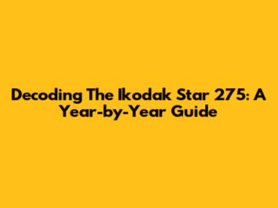 Decoding The Ikodak Star 275: A Year-by-Year Guide