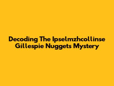 Decoding The Ipselmzhcollinse Gillespie Nuggets Mystery