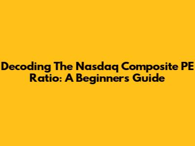 Decoding The Nasdaq Composite PE Ratio: A Beginner's Guide