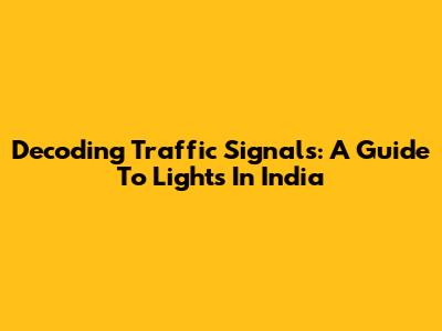Decoding Traffic Signals: A Guide To Lights In India