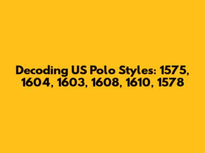Decoding US Polo Styles: 1575, 1604, 1603, 1608, 1610, 1578