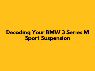 Decoding Your BMW 3 Series M Sport Suspension