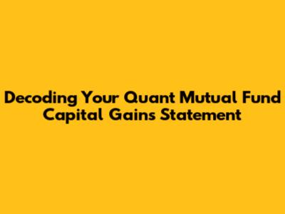 Decoding Your Quant Mutual Fund Capital Gains Statement
