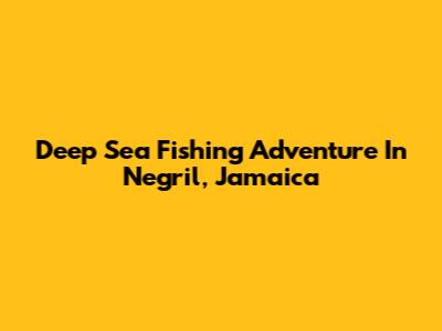 Deep Sea Fishing Adventure In Negril, Jamaica