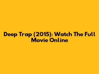 Deep Trap (2015): Watch The Full Movie Online