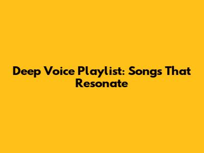 Deep Voice Playlist: Songs That Resonate