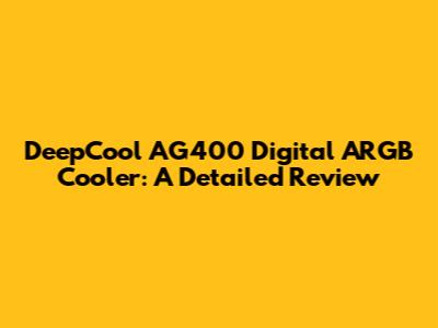DeepCool AG400 Digital ARGB Cooler: A Detailed Review