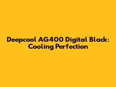 Deepcool AG400 Digital Black: Cooling Perfection