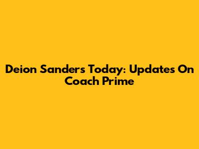 Deion Sanders Today: Updates On Coach Prime