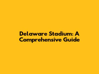 Delaware Stadium: A Comprehensive Guide
