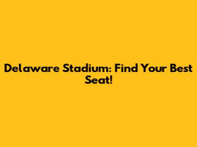 Delaware Stadium: Find Your Best Seat!