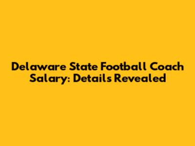 Delaware State Football Coach Salary: Details Revealed