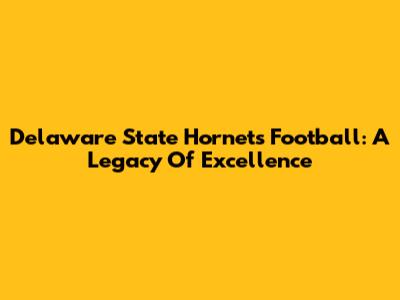 Delaware State Hornets Football: A Legacy Of Excellence