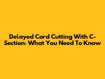Delayed Cord Cutting With C-Section: What You Need To Know