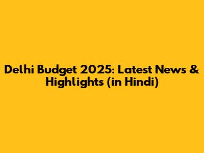 Delhi Budget 2025: Latest News & Highlights (in Hindi)