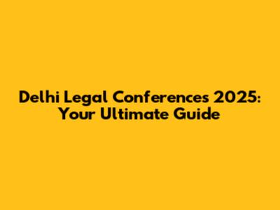 Delhi Legal Conferences 2025: Your Ultimate Guide