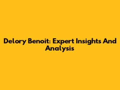Delory Benoit: Expert Insights And Analysis