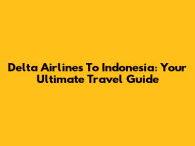 Delta Airlines To Indonesia: Your Ultimate Travel Guide