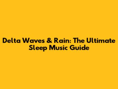 Delta Waves & Rain: The Ultimate Sleep Music Guide