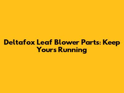 Deltafox Leaf Blower Parts: Keep Yours Running