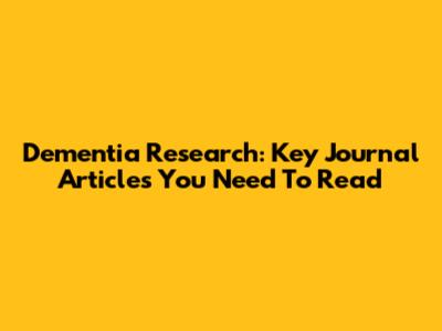 Dementia Research: Key Journal Articles You Need To Read