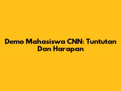 Demo Mahasiswa CNN: Tuntutan Dan Harapan