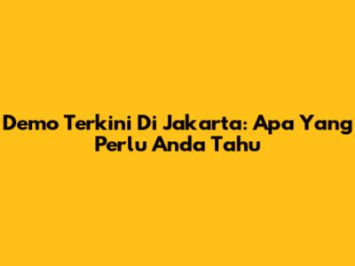 Demo Terkini Di Jakarta: Apa Yang Perlu Anda Tahu