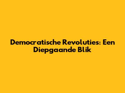 Democratische Revoluties: Een Diepgaande Blik