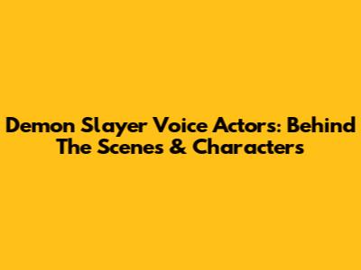 Demon Slayer Voice Actors: Behind The Scenes & Characters