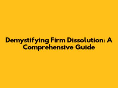 Demystifying Firm Dissolution: A Comprehensive Guide