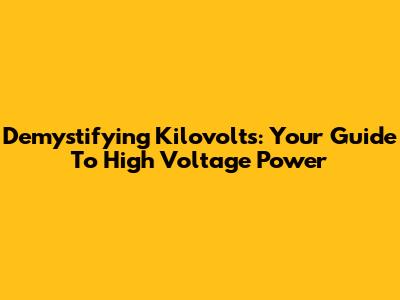 Demystifying Kilovolts: Your Guide To High Voltage Power