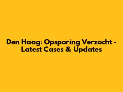 Den Haag: Opsporing Verzocht - Latest Cases & Updates