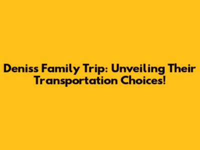 Denis's Family Trip: Unveiling Their Transportation Choices!