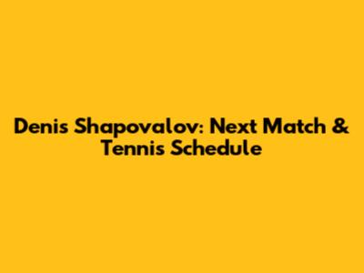 Denis Shapovalov: Next Match & Tennis Schedule