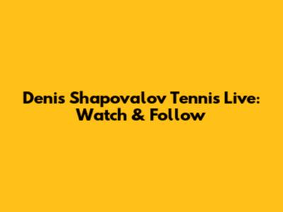 Denis Shapovalov Tennis Live: Watch & Follow