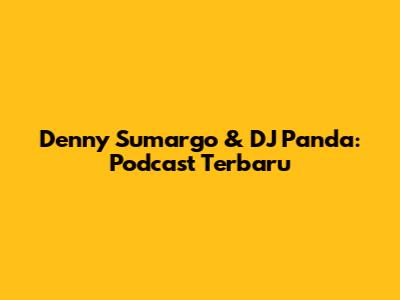 Denny Sumargo & DJ Panda: Podcast Terbaru