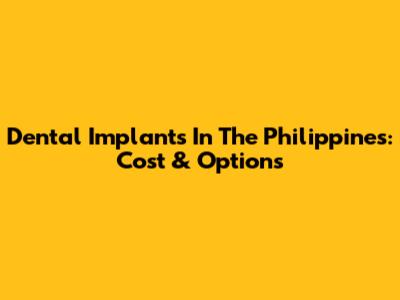 Dental Implants In The Philippines: Cost & Options