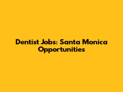 Dentist Jobs: Santa Monica Opportunities