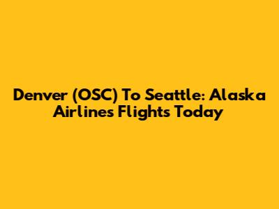 Denver (OSC) To Seattle: Alaska Airlines Flights Today