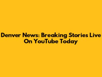 Denver News: Breaking Stories Live On YouTube Today