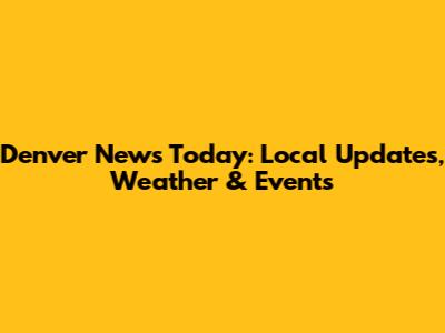 Denver News Today: Local Updates, Weather & Events