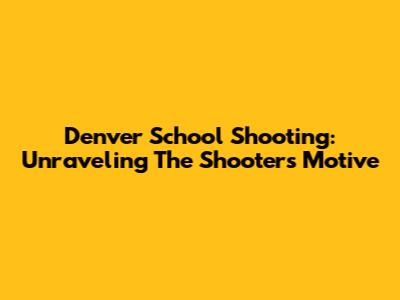 Denver School Shooting: Unraveling The Shooter's Motive