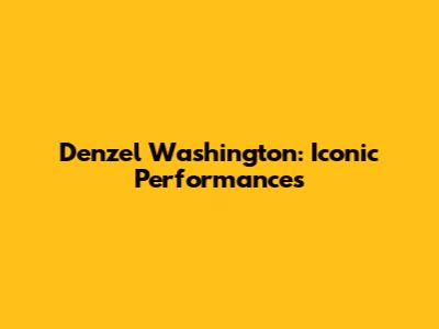 Denzel Washington: Iconic Performances