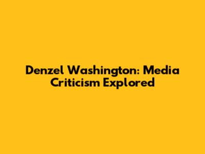 Denzel Washington: Media Criticism Explored
