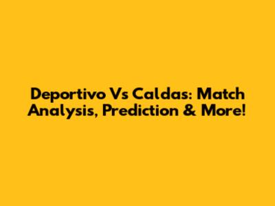 Deportivo Vs Caldas: Match Analysis, Prediction & More!
