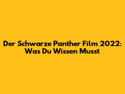 Der Schwarze Panther Film 2022: Was Du Wissen Musst